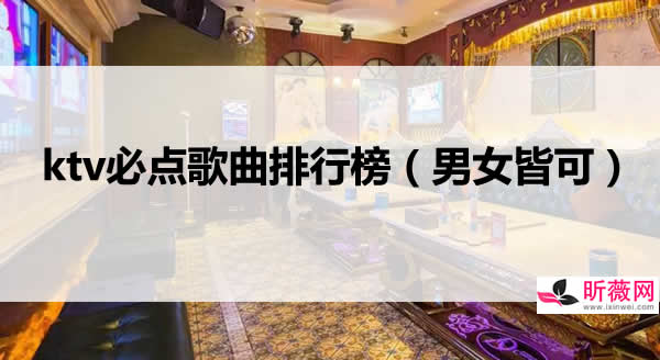 ktv排行榜前100首 男生女生ktv必点歌曲排行榜